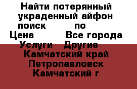 Найти потерянный/украденный айфон/поиск iPhone по imei. › Цена ­ 400 - Все города Услуги » Другие   . Камчатский край,Петропавловск-Камчатский г.